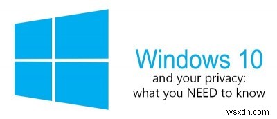 Windows 10 এবং আপনার গোপনীয়তা:আপনার যা জানা দরকার