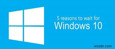 5 কারণের কারণে আপনার Windows 10-এ আপগ্রেড করা বন্ধ রাখা উচিত