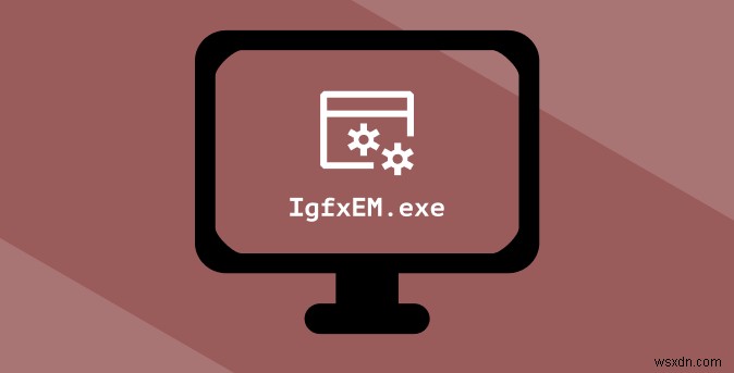Windows 10 এ IgfxEM মডিউল কি (এবং এটি কি নিরাপদ?)