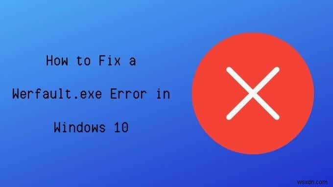 উইন্ডোজ 10-এ Werfault.exe ত্রুটি কীভাবে ঠিক করবেন 