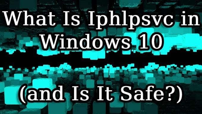 Windows 10-এ Iphlpsvc কী (এবং এটি কি নিরাপদ?) 