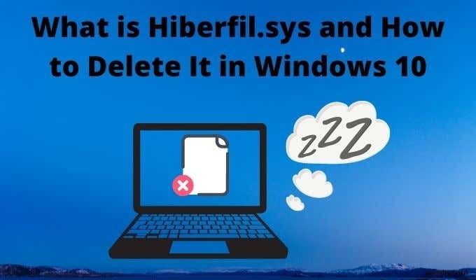 Hiberfil.sys কী এবং উইন্ডোজ 10 এ কীভাবে এটি মুছবেন