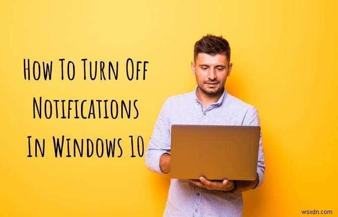 Windows 10 এ কীভাবে বিজ্ঞপ্তিগুলি বন্ধ করবেন