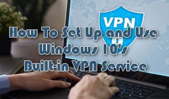 কিভাবে Windows 10 বিল্ট-ইন VPN পরিষেবা সেট আপ করবেন