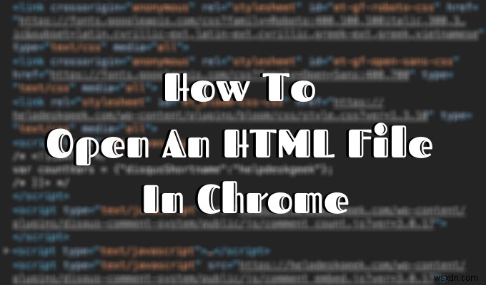 গুগল ক্রোমে কীভাবে একটি এইচটিএমএল ফাইল খুলবেন 