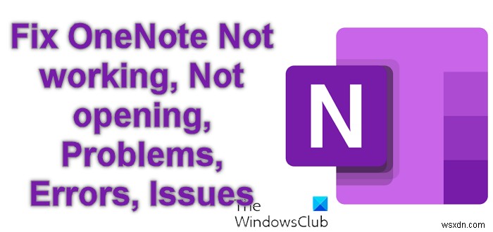 Windows 11/10-এ OneNote কাজ করছে না, খুলছে না, সমস্যা, ত্রুটি, সমস্যাগুলি ঠিক করুন 