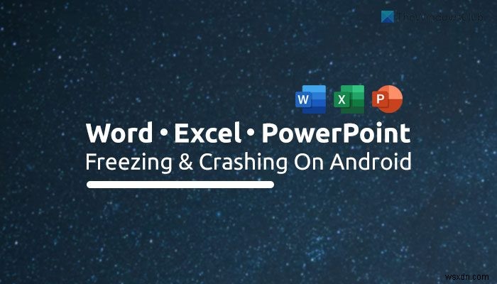 অ্যান্ড্রয়েডে ওয়ার্ড, এক্সেল, পাওয়ারপয়েন্ট ফ্রিজিং এবং ক্র্যাশিং ঠিক করুন 