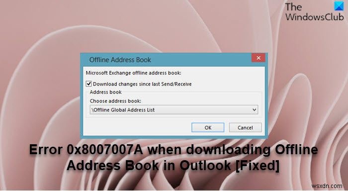 Outlook-এ অফলাইন ঠিকানা বই ডাউনলোড করার সময় ত্রুটি 0x8007007A ঠিক করুন 