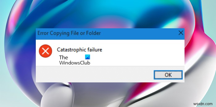 ফাইল বা ফোল্ডার কপি করার ত্রুটি ঠিক করুন, উইন্ডোজ 11/10 এ বিপর্যয়কর ব্যর্থতা 