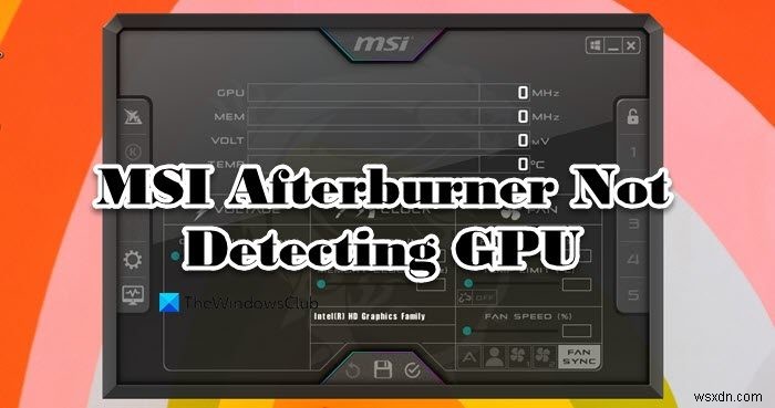 MSI আফটারবার্নার Windows 11/10 এ GPU সনাক্ত করছে না 