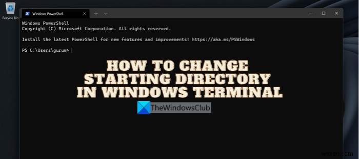 উইন্ডোজ টার্মিনালে স্টার্টিং ডিরেক্টরি কীভাবে পরিবর্তন করবেন 