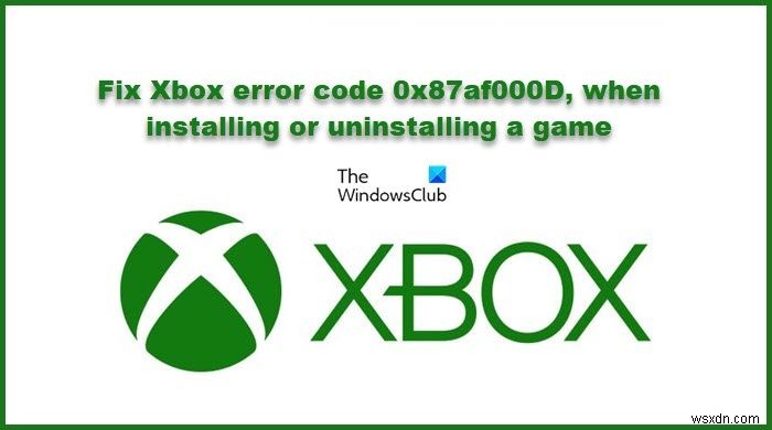 একটি গেম ইনস্টল বা আনইনস্টল করার সময় Xbox ত্রুটি কোড 0x87af000D ঠিক করুন 