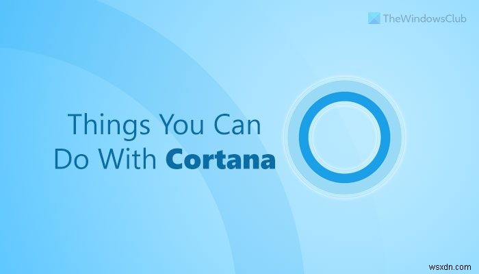 Windows 11/10 এ Cortana দিয়ে আপনি 10টি জিনিস করতে পারেন 