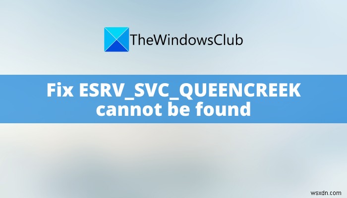 ESRV_SVC_QUEENCREEK ঠিক করুন Windows 11/10 এ ত্রুটি খুঁজে পাওয়া যাবে না 