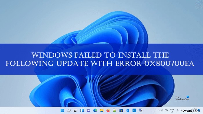 উইন্ডোজ নিম্নলিখিত আপডেট ইনস্টল করতে ব্যর্থ হয়েছে, ত্রুটি 0x800700ea 