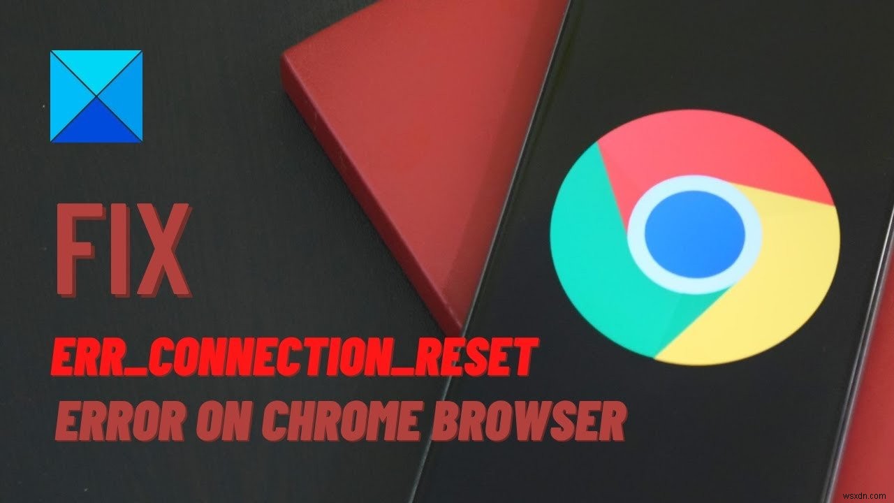 Chrome ব্রাউজারে ERR_CONNECTION_RESET ত্রুটি ঠিক করুন 