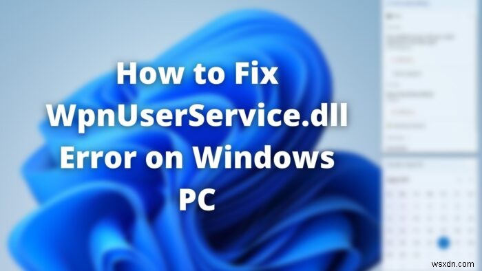 উইন্ডোজ 11/10 এ WpnUserService.dll ত্রুটি কীভাবে ঠিক করবেন 