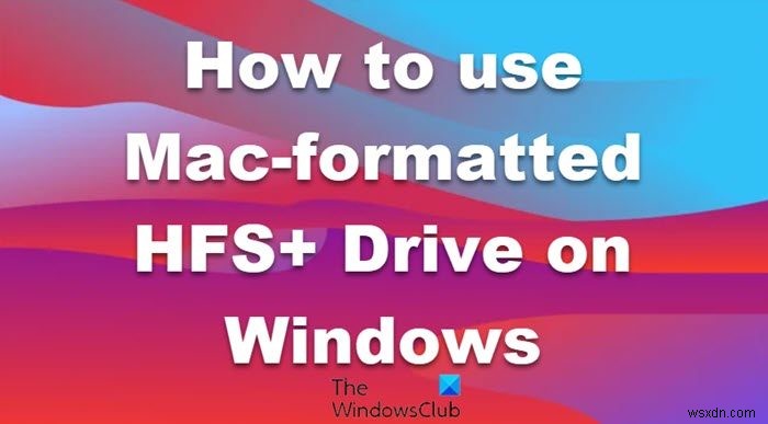 উইন্ডোজ কম্পিউটারে ম্যাক ফরম্যাট করা HFS+ ড্রাইভ কীভাবে ব্যবহার করবেন 