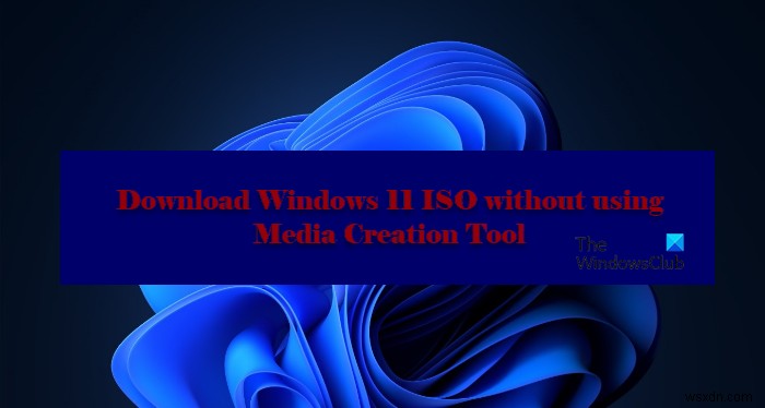 মিডিয়া ক্রিয়েশন টুল ব্যবহার না করে কিভাবে Windows 11/10 ISO ডাউনলোড করবেন 