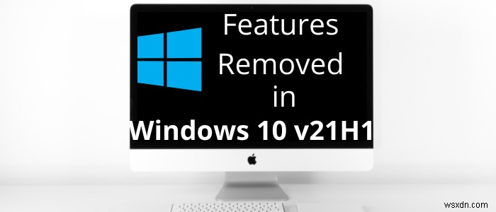 Windows 10 v 21H1-এ বৈশিষ্ট্যগুলি সরানো বা অবচয় 