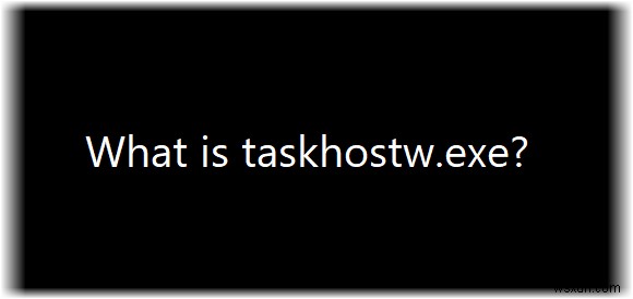 taskhostw.exe কি? এটা কি ভাইরাস? 
