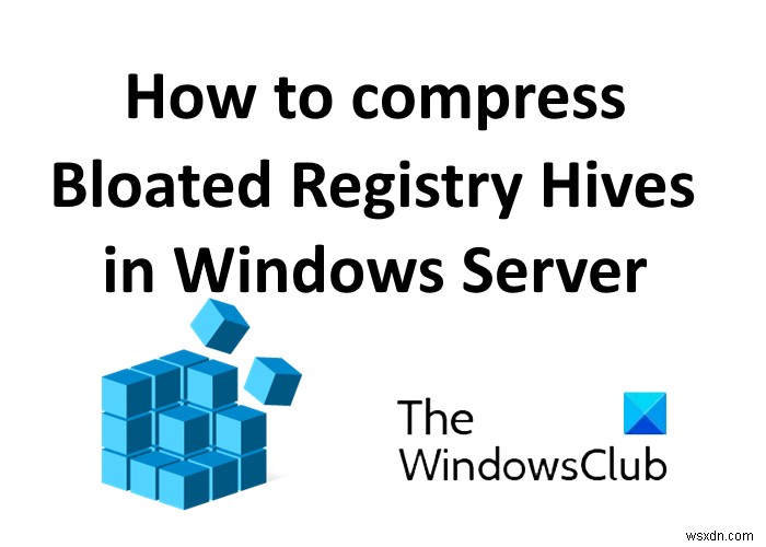 উইন্ডোজ সার্ভারে ফুলে যাওয়া রেজিস্ট্রি হাইভস কীভাবে সংকুচিত করবেন 