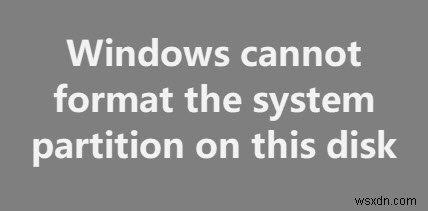 ফিক্স উইন্ডোজ এই ডিস্কে সিস্টেম পার্টিশন ফরম্যাট করতে পারে না 