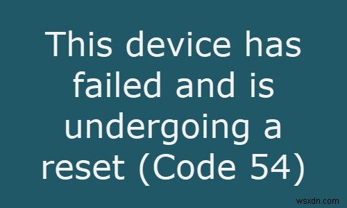 এই ডিভাইসটি ব্যর্থ হয়েছে এবং একটি রিসেট করা হচ্ছে (কোড 54) 