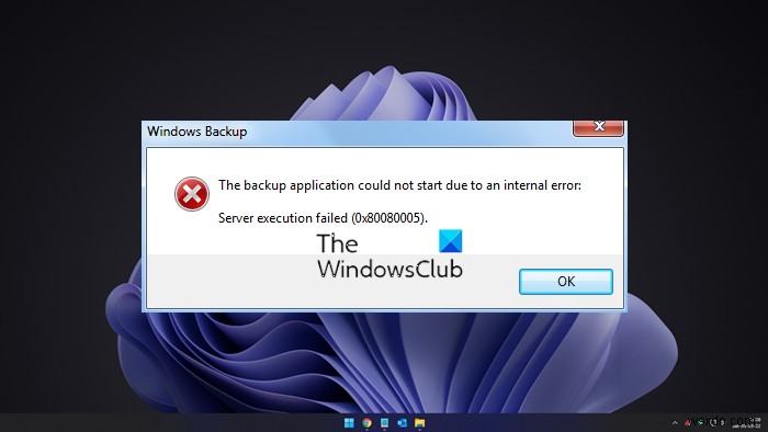 সার্ভার এক্সিকিউশন ব্যর্থ হয়েছে (0x80080005):অভ্যন্তরীণ ত্রুটির কারণে উইন্ডোজ ব্যাকআপ অ্যাপ্লিকেশন শুরু করা যায়নি 