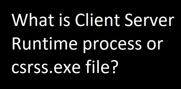 csrss.exe বা ক্লায়েন্ট সার্ভার রানটাইম প্রক্রিয়া কি? 