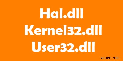 Hal.dll, Kernel32.dll, User32.dll ফাইল ব্যাখ্যা করা হয়েছে 