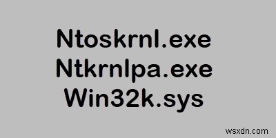 Ntoskrnl.exe, Ntkrnlpa.exe, Win32k.sys ফাইলগুলি ব্যাখ্যা করা হয়েছে 