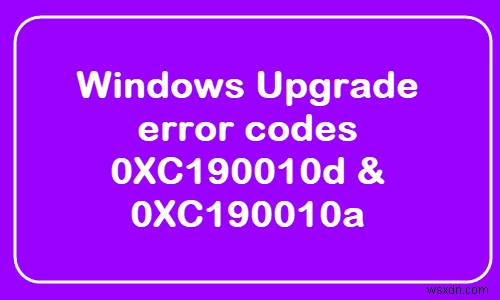 উইন্ডোজ আপগ্রেড ত্রুটি কোড 0XC190010d এবং 0XC190010a ঠিক করুন 