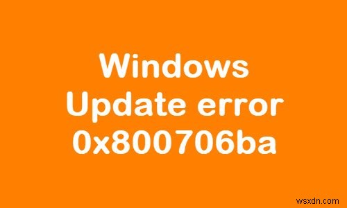 Windows 11/10 এ Windows আপডেট ত্রুটি 0x800706ba ঠিক করুন 