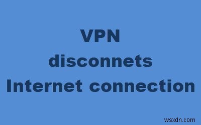 VPN সংযোগ করলে ইন্টারনেট সংযোগ বিচ্ছিন্ন হয়ে যায় 