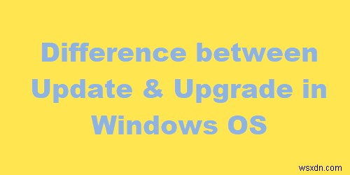 উইন্ডোজ আপডেট এবং আপগ্রেড এর মধ্যে পার্থক্য কি? 