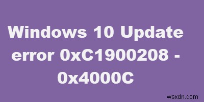 উইন্ডোজ 10 এ ত্রুটি কোড 0xC1900208 – 0x4000C কীভাবে ঠিক করবেন 