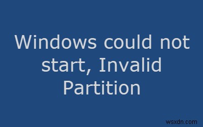 উইন্ডোজ শুরু করতে পারেনি এবং অবৈধ পার্টিশন টেবিল 