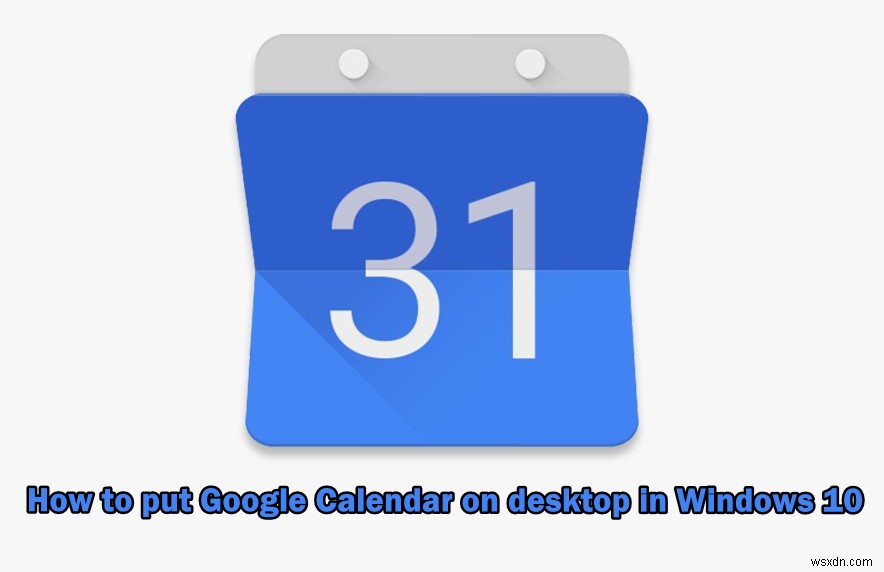 উইন্ডোজ 10-এ ডেস্কটপে গুগল ক্যালেন্ডার কীভাবে রাখবেন? 