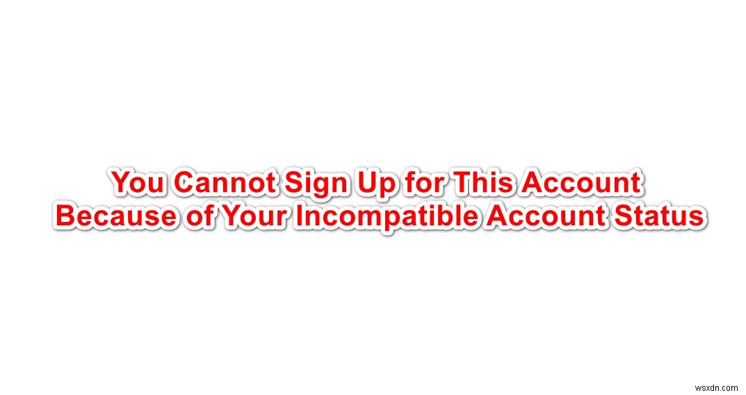 কীভাবে  আপনার বেমানান অ্যাকাউন্ট স্থিতির কারণে আপনি এই অ্যাকাউন্টের জন্য সাইন আপ করতে পারবেন না  ত্রুটিটি ঠিক করবেন? 