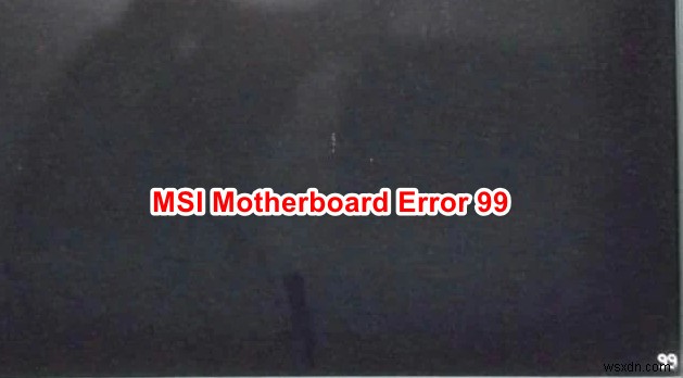 কিভাবে MSI মাদারবোর্ড ত্রুটি 99 ঠিক করবেন