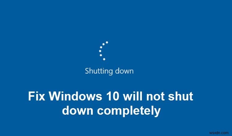 Fix Windows 10 সম্পূর্ণরূপে বন্ধ হবে না