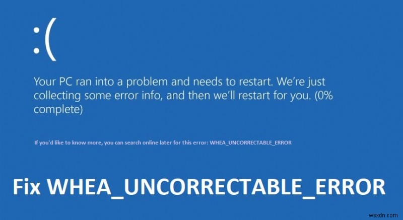 Windows 10 এ WHEA_UNCORRECTABLE_ERROR ঠিক করুন 