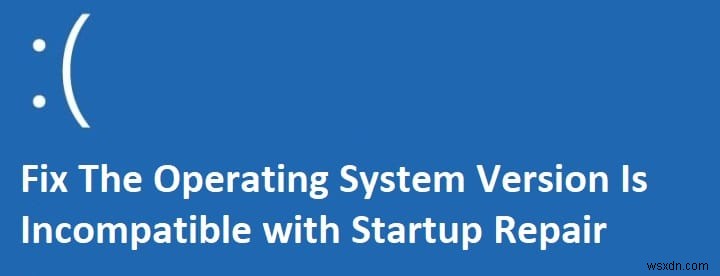 অপারেটিং সিস্টেম সংস্করণটি স্টার্টআপ মেরামতের সাথে বেমানান [ফিক্সড] 