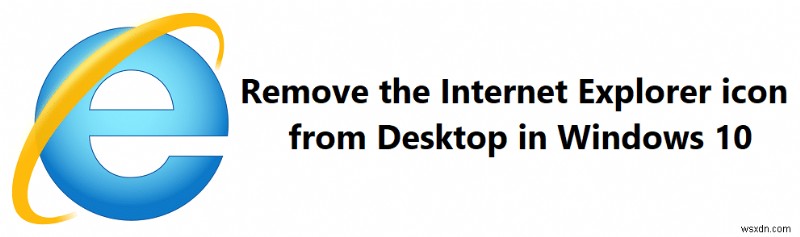Windows 10 এ ডেস্কটপ থেকে Internet Explorer আইকন সরান