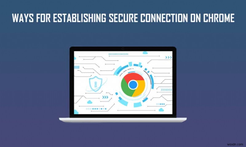 Chrome এ সুরক্ষিত সংযোগ স্থাপনের জন্য 12টি উপায় 