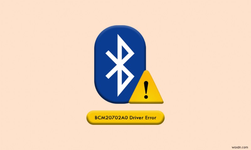 Windows 10 এ BCM20702A0 ড্রাইভারের ত্রুটি ঠিক করুন