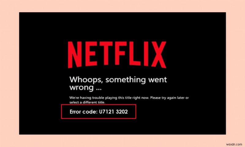 Netflix এ ত্রুটি কোড u7121 3202 ঠিক করুন 