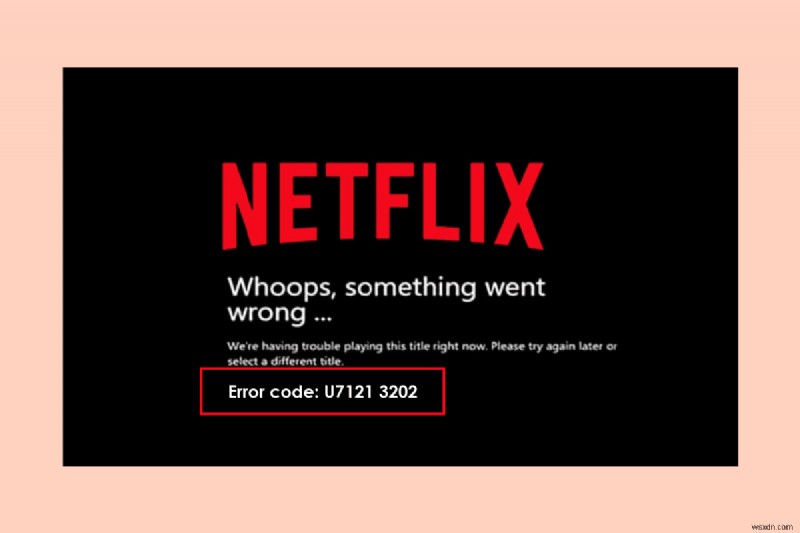 Netflix এ ত্রুটি কোড u7121 3202 ঠিক করুন 