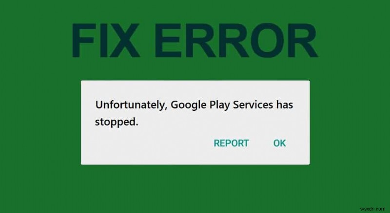 দুর্ভাগ্যবশত Google Play পরিষেবাগুলি কাজ করা ত্রুটি বন্ধ করে দিয়েছে